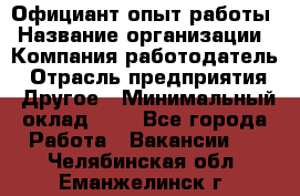 Официант-опыт работы › Название организации ­ Компания-работодатель › Отрасль предприятия ­ Другое › Минимальный оклад ­ 1 - Все города Работа » Вакансии   . Челябинская обл.,Еманжелинск г.